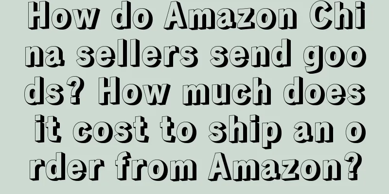 How do Amazon China sellers send goods? How much does it cost to ship an order from Amazon?