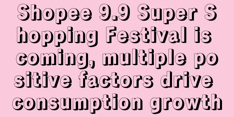 Shopee 9.9 Super Shopping Festival is coming, multiple positive factors drive consumption growth