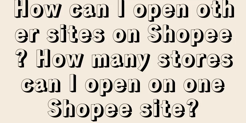 How can I open other sites on Shopee? How many stores can I open on one Shopee site?