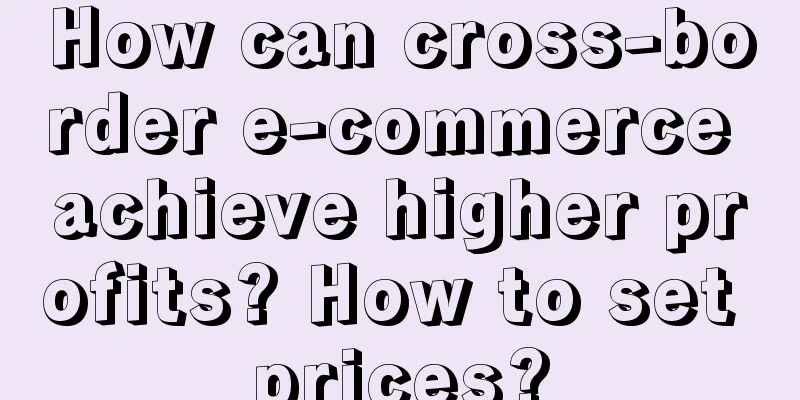 How can cross-border e-commerce achieve higher profits? How to set prices?