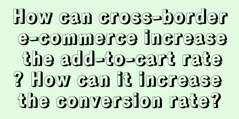 How can cross-border e-commerce increase the add-to-cart rate? How can it increase the conversion rate?