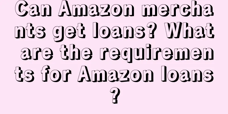 Can Amazon merchants get loans? What are the requirements for Amazon loans?