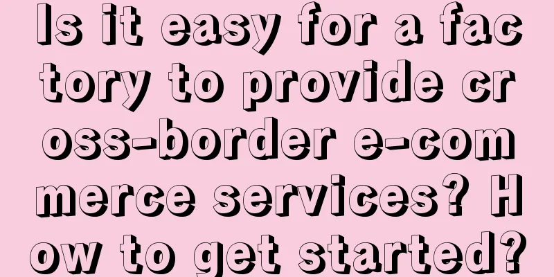 Is it easy for a factory to provide cross-border e-commerce services? How to get started?