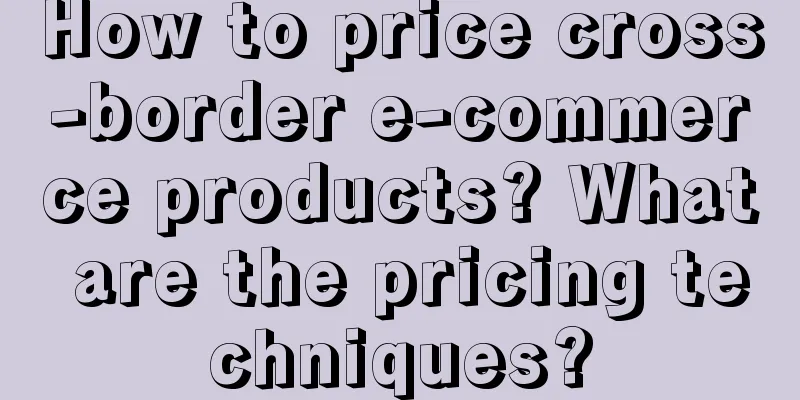 How to price cross-border e-commerce products? What are the pricing techniques?