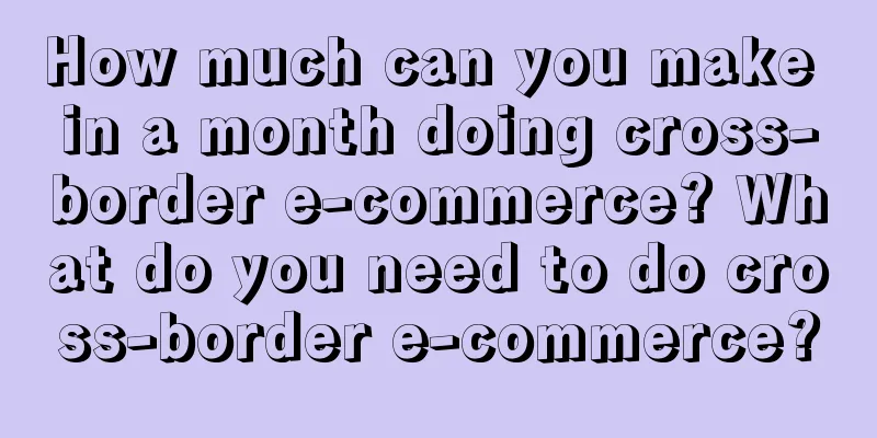 How much can you make in a month doing cross-border e-commerce? What do you need to do cross-border e-commerce?