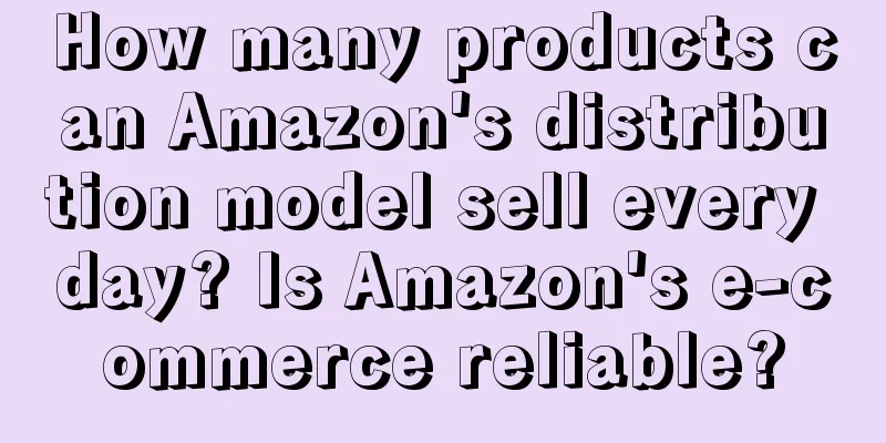 How many products can Amazon's distribution model sell every day? Is Amazon's e-commerce reliable?