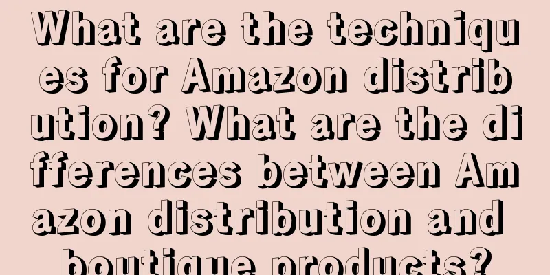 What are the techniques for Amazon distribution? What are the differences between Amazon distribution and boutique products?