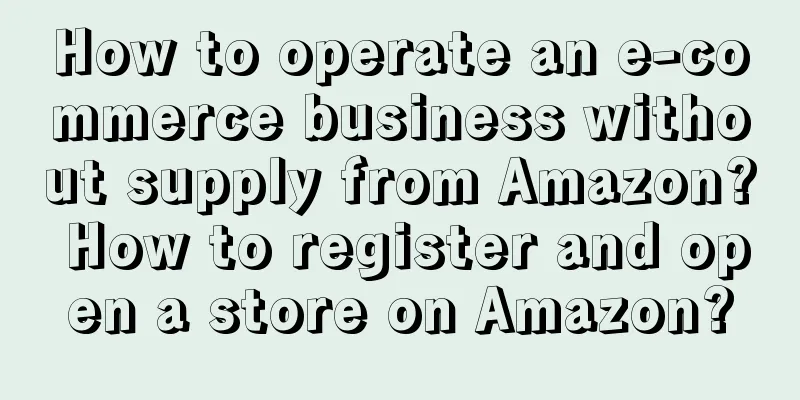 How to operate an e-commerce business without supply from Amazon? How to register and open a store on Amazon?