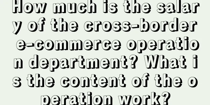 How much is the salary of the cross-border e-commerce operation department? What is the content of the operation work?