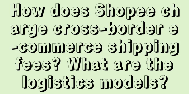 How does Shopee charge cross-border e-commerce shipping fees? What are the logistics models?
