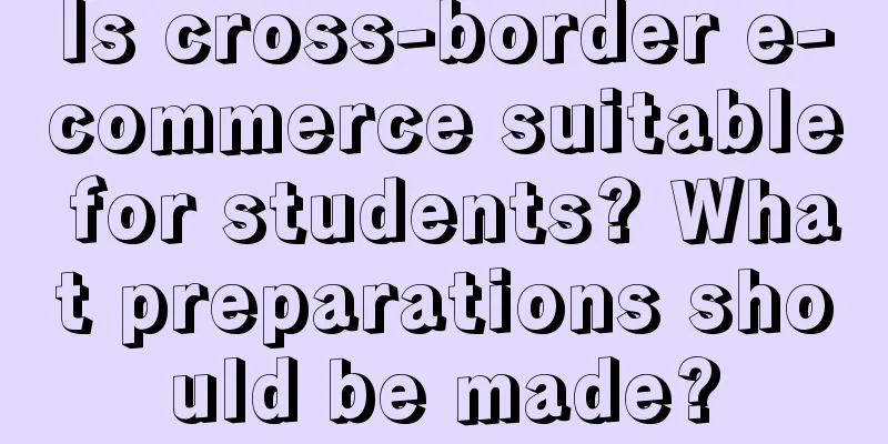 Is cross-border e-commerce suitable for students? What preparations should be made?
