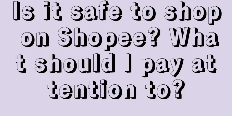 Is it safe to shop on Shopee? What should I pay attention to?
