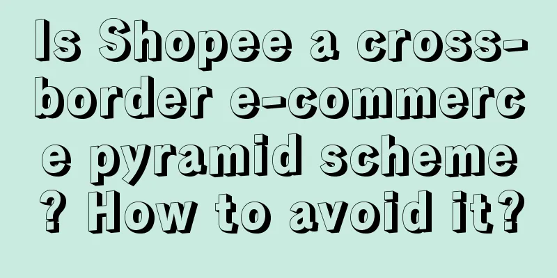 Is Shopee a cross-border e-commerce pyramid scheme? How to avoid it?