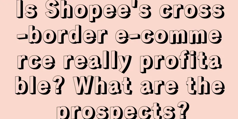 Is Shopee's cross-border e-commerce really profitable? What are the prospects?