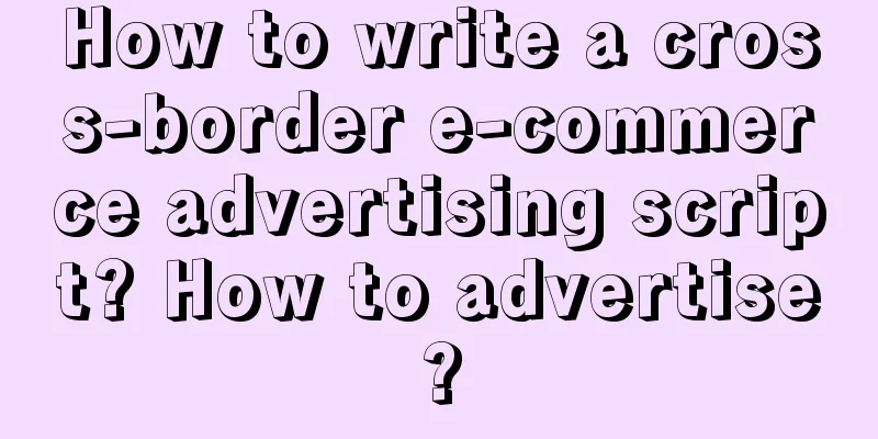 How to write a cross-border e-commerce advertising script? How to advertise?