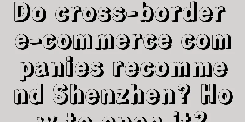 Do cross-border e-commerce companies recommend Shenzhen? How to open it?