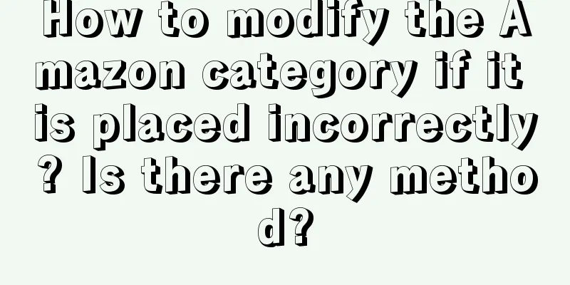 How to modify the Amazon category if it is placed incorrectly? Is there any method?