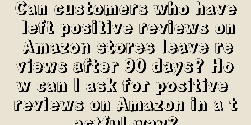 Can customers who have left positive reviews on Amazon stores leave reviews after 90 days? How can I ask for positive reviews on Amazon in a tactful way?