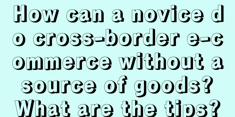 How can a novice do cross-border e-commerce without a source of goods? What are the tips?