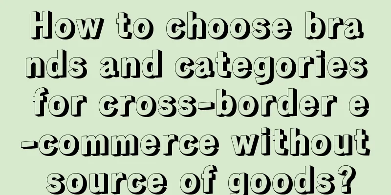 How to choose brands and categories for cross-border e-commerce without source of goods?