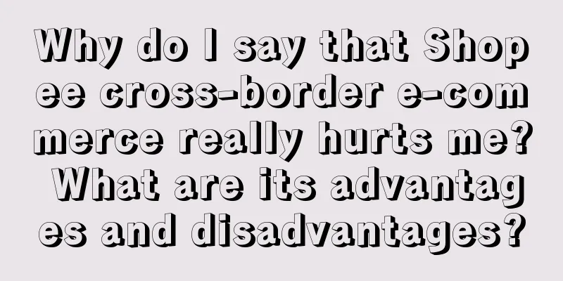 Why do I say that Shopee cross-border e-commerce really hurts me? What are its advantages and disadvantages?