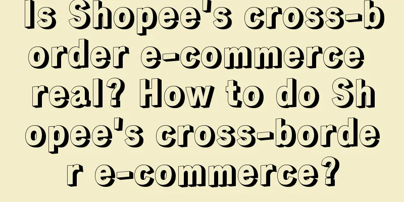 Is Shopee's cross-border e-commerce real? How to do Shopee's cross-border e-commerce?