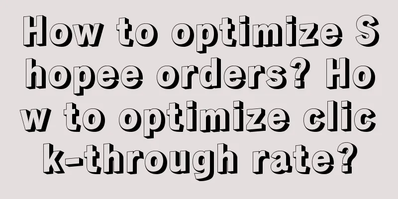 How to optimize Shopee orders? How to optimize click-through rate?