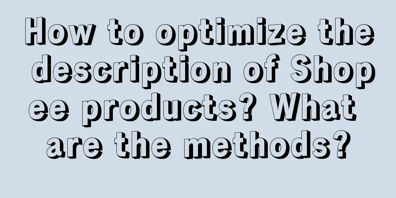 How to optimize the description of Shopee products? What are the methods?