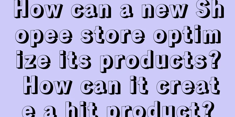 How can a new Shopee store optimize its products? How can it create a hit product?