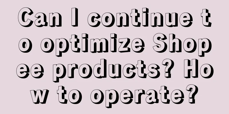 Can I continue to optimize Shopee products? How to operate?