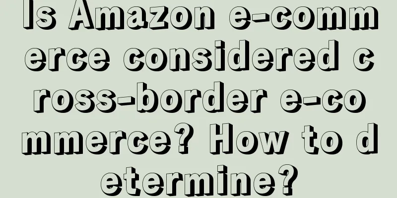 Is Amazon e-commerce considered cross-border e-commerce? How to determine?