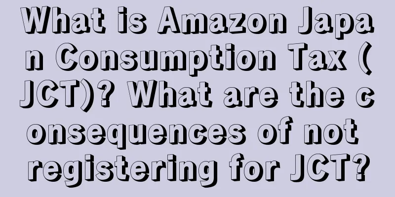What is Amazon Japan Consumption Tax (JCT)? What are the consequences of not registering for JCT?