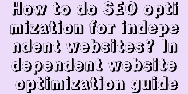 How to do SEO optimization for independent websites? Independent website optimization guide