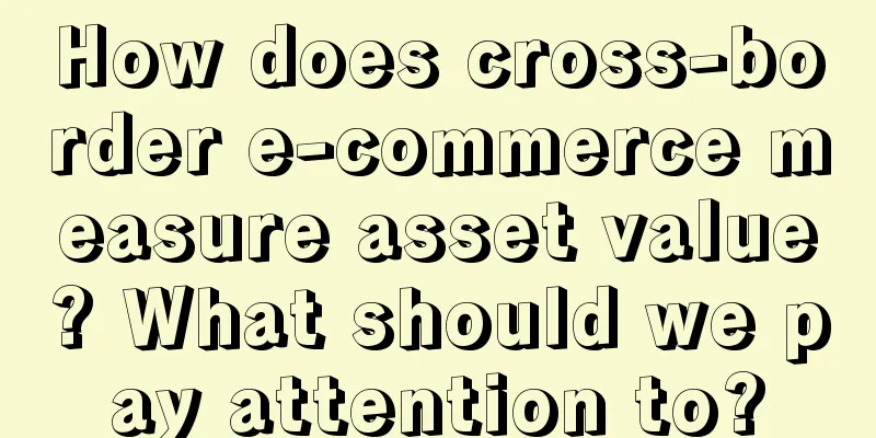 How does cross-border e-commerce measure asset value? What should we pay attention to?