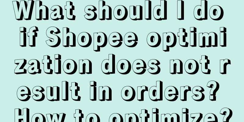 What should I do if Shopee optimization does not result in orders? How to optimize?