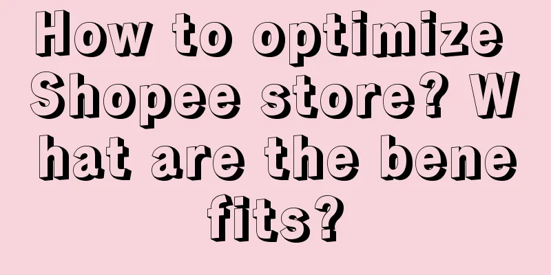 How to optimize Shopee store? What are the benefits?