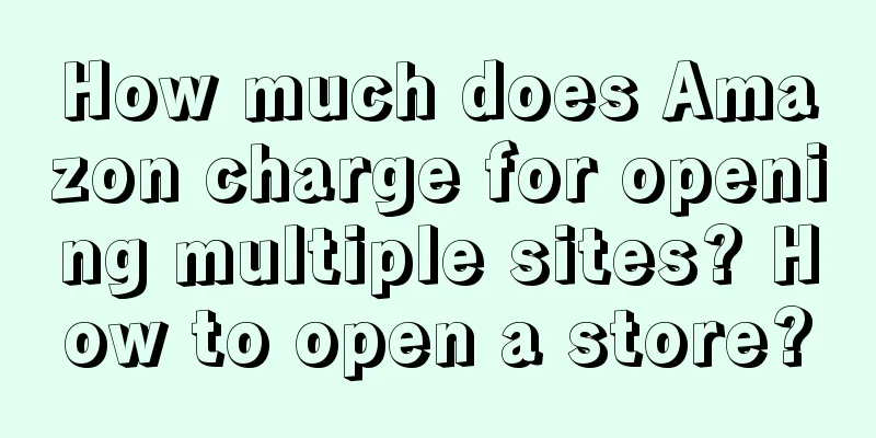 How much does Amazon charge for opening multiple sites? How to open a store?