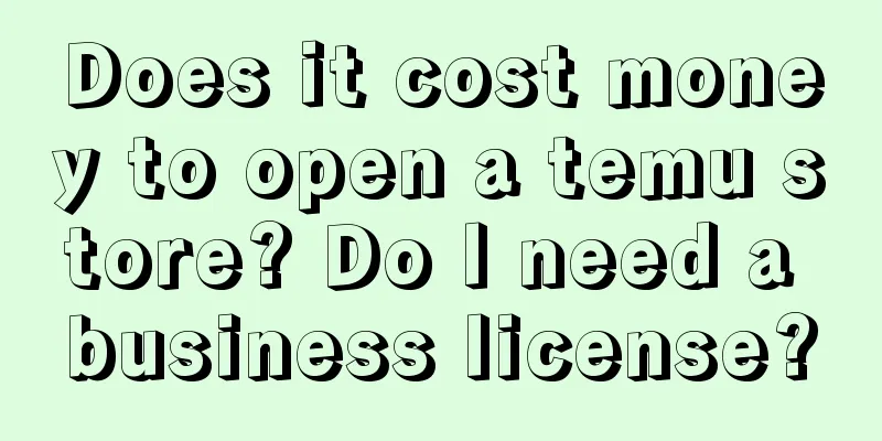 Does it cost money to open a temu store? Do I need a business license?