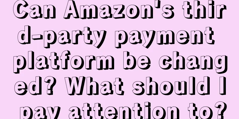 Can Amazon's third-party payment platform be changed? What should I pay attention to?
