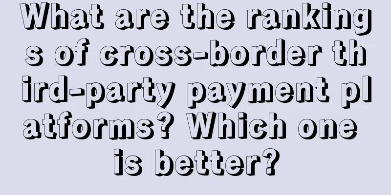 What are the rankings of cross-border third-party payment platforms? Which one is better?