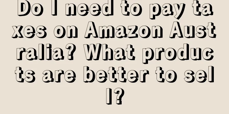 Do I need to pay taxes on Amazon Australia? What products are better to sell?
