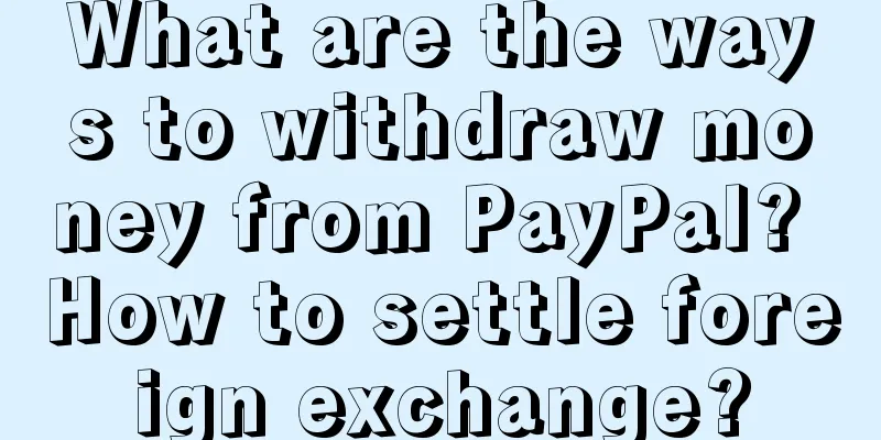 What are the ways to withdraw money from PayPal? How to settle foreign exchange?