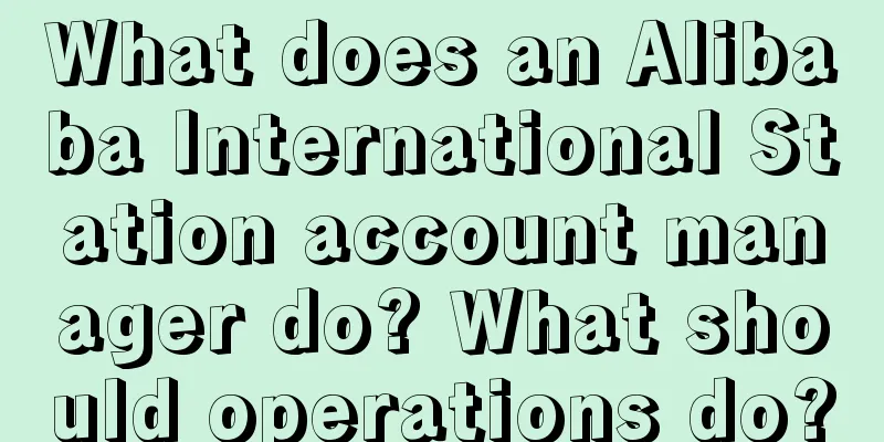 What does an Alibaba International Station account manager do? What should operations do?
