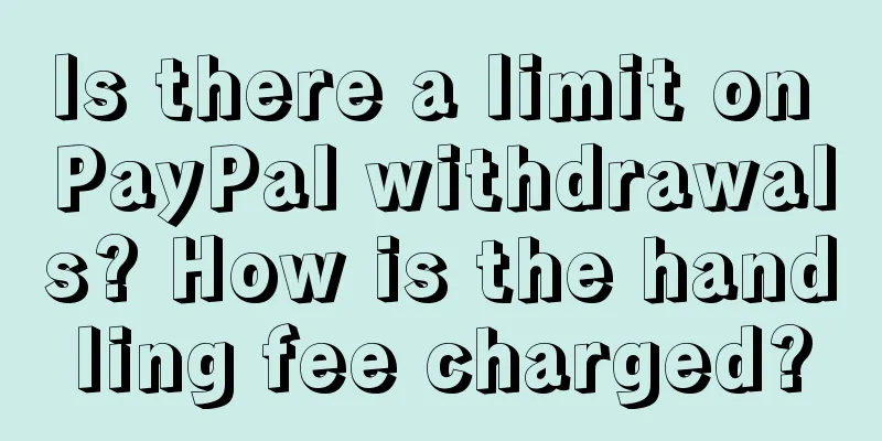 Is there a limit on PayPal withdrawals? How is the handling fee charged?