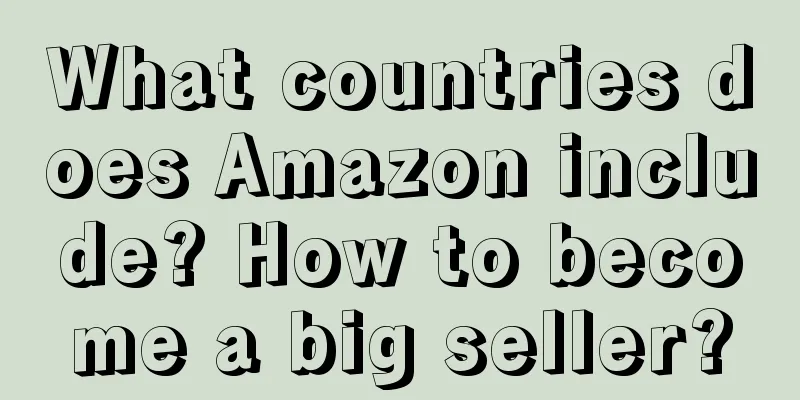 What countries does Amazon include? How to become a big seller?