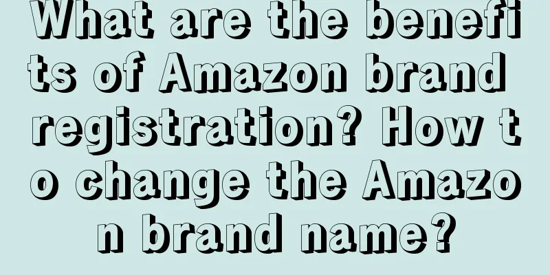 What are the benefits of Amazon brand registration? How to change the Amazon brand name?