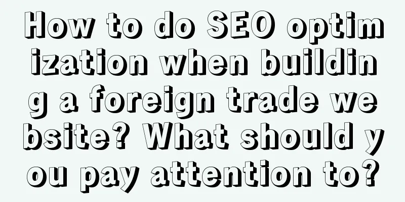 How to do SEO optimization when building a foreign trade website? What should you pay attention to?