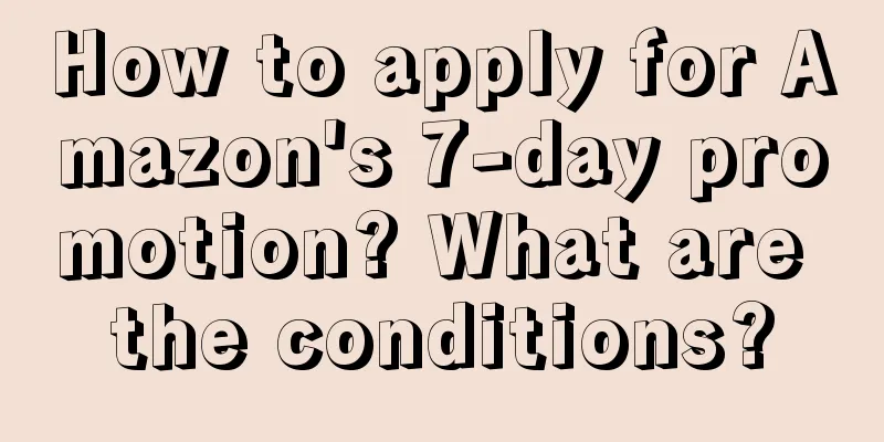 How to apply for Amazon's 7-day promotion? What are the conditions?