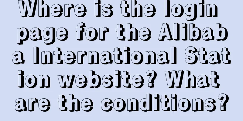Where is the login page for the Alibaba International Station website? What are the conditions?