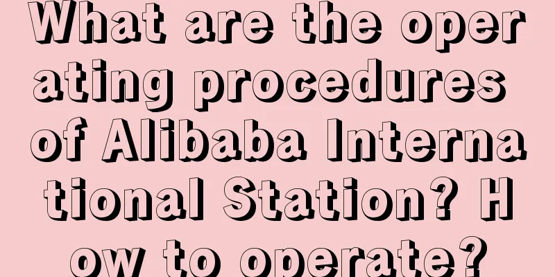What are the operating procedures of Alibaba International Station? How to operate?